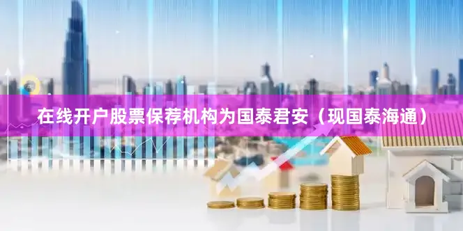 在线开户股票保荐机构为国泰君安（现国泰海通）