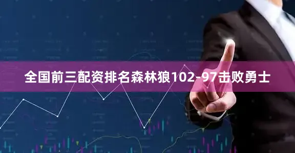 全国前三配资排名森林狼102-97击败勇士