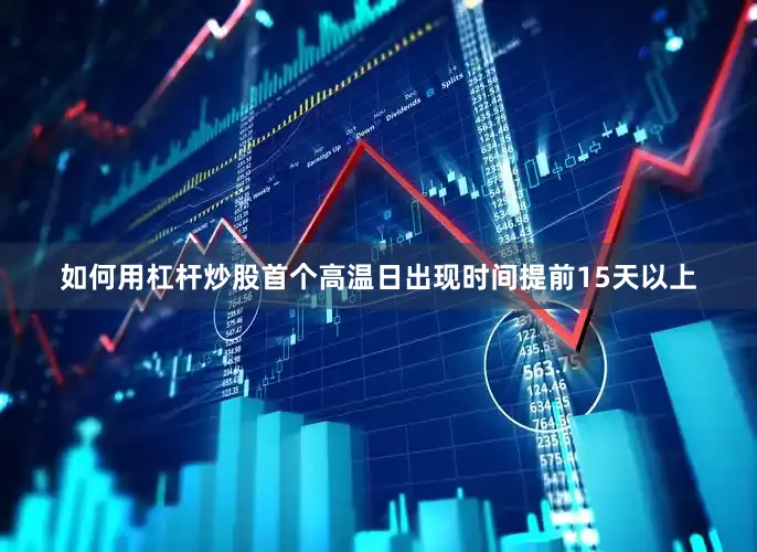 如何用杠杆炒股首个高温日出现时间提前15天以上