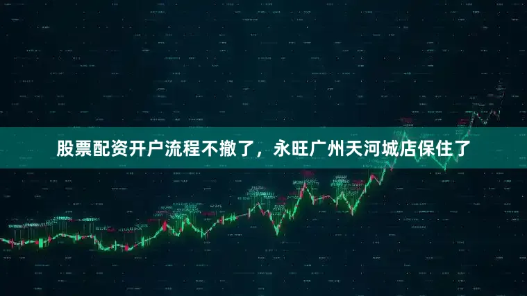 股票配资开户流程不撤了，永旺广州天河城店保住了