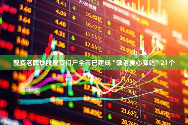 配资老牌炒股配资门户全市已建成“敬老爱心驿站”21个