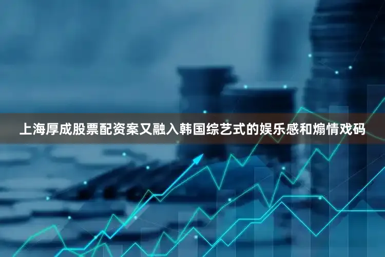 上海厚成股票配资案又融入韩国综艺式的娱乐感和煽情戏码