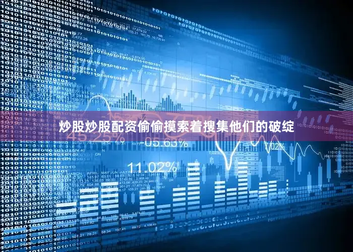 炒股炒股配资偷偷摸索着搜集他们的破绽
