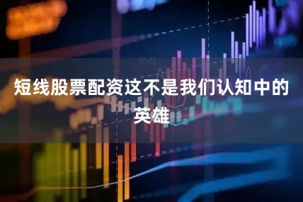 短线股票配资这不是我们认知中的英雄