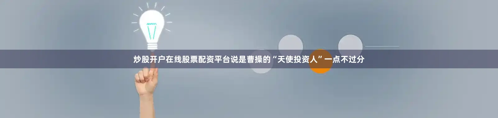 炒股开户在线股票配资平台说是曹操的“天使投资人”一点不过分