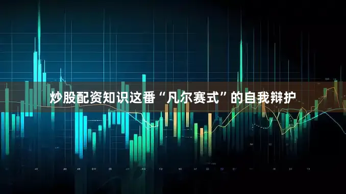 炒股配资知识这番“凡尔赛式”的自我辩护