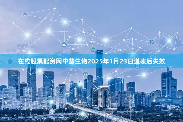 在线股票配资网中慧生物2025年1月23日递表后失效