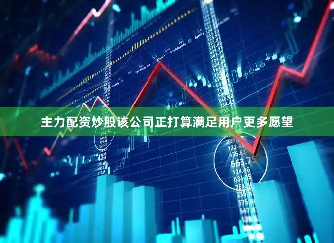 主力配资炒股该公司正打算满足用户更多愿望