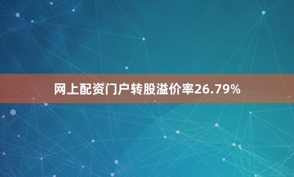 网上配资门户转股溢价率26.79%