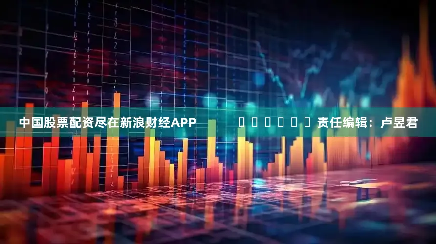 中国股票配资尽在新浪财经APP            						责任编辑：卢昱君